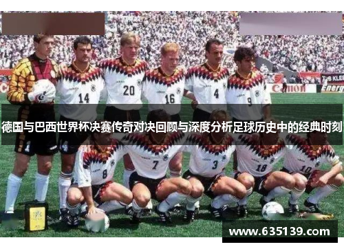 德国与巴西世界杯决赛传奇对决回顾与深度分析足球历史中的经典时刻