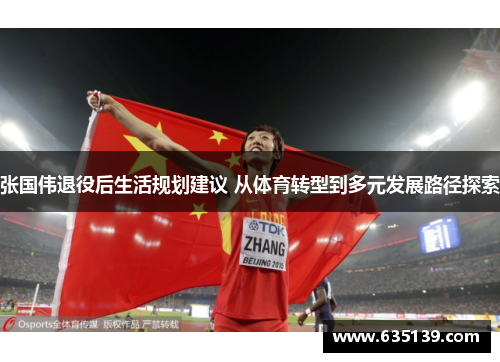 张国伟退役后生活规划建议 从体育转型到多元发展路径探索